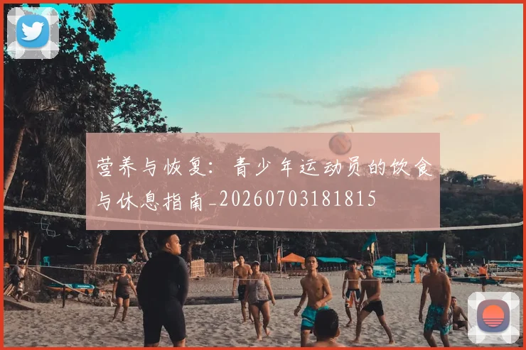 营养与恢复:青少年运动员的饮食与休息指南_20260703181815