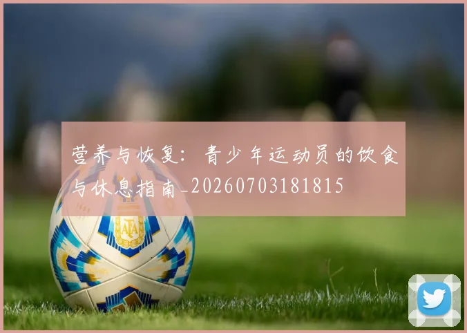 营养与恢复：青少年运动员的饮食与休息指南_20260703181815