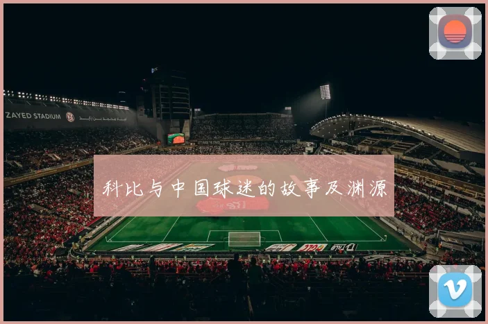 科比与中国球迷的故事及渊源