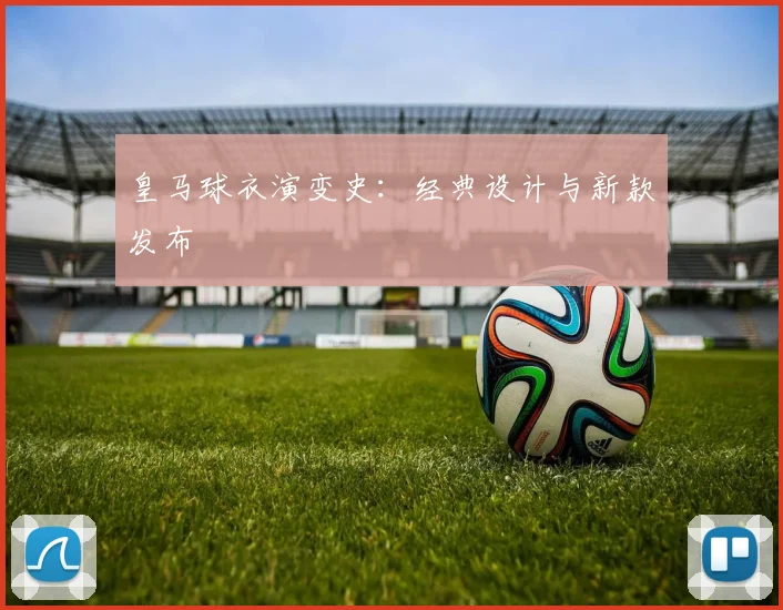 皇马球衣演变史：经典设计与新款发布