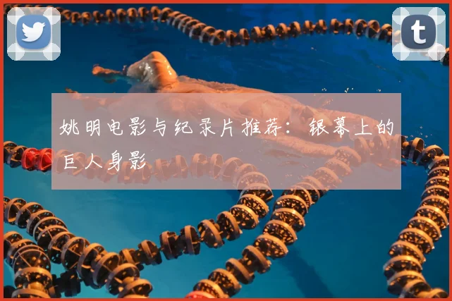 姚明电影与纪录片推荐:银幕上的巨人身影