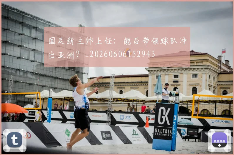 国足新主帅上任:能否带领球队冲出亚洲?_20260606152943
