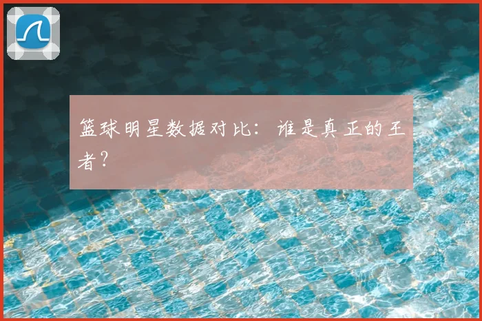 篮球明星数据对比:谁是真正的王者?