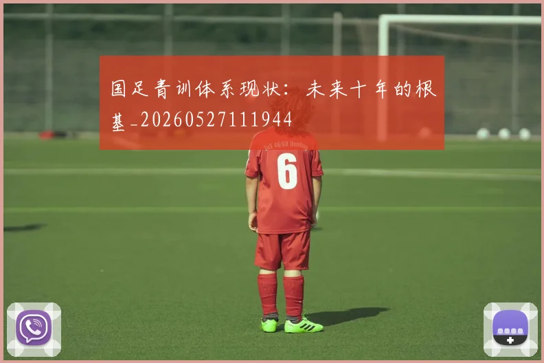 国足青训体系现状：未来十年的根基_20260527111944