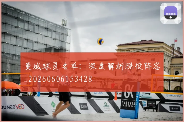 曼城球员名单：深度解析现役阵容_20260606153428