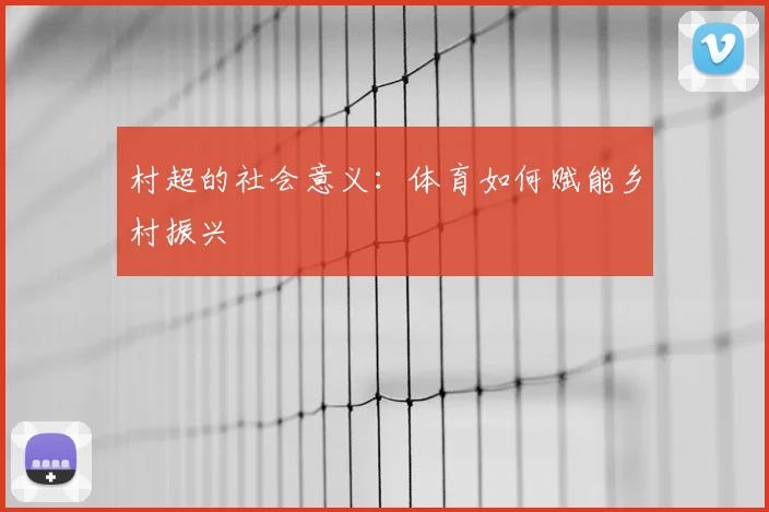 村超的社会意义:体育如何赋能乡村振兴