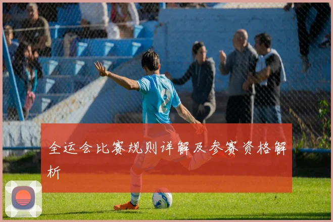 全运会比赛规则详解及参赛资格解析
