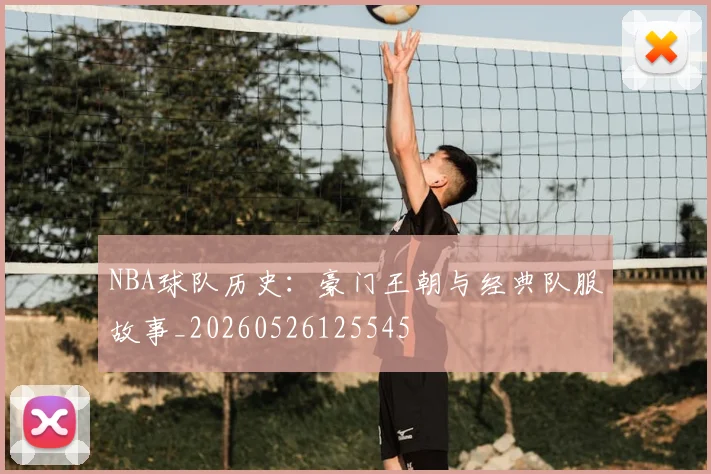 NBA球队历史：豪门王朝与经典队服故事_20260526125545