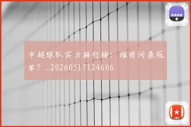 中超球队实力排行榜：谁将问鼎冠军？_20260517124606