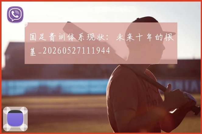 国足青训体系现状:未来十年的根基_20260527111944