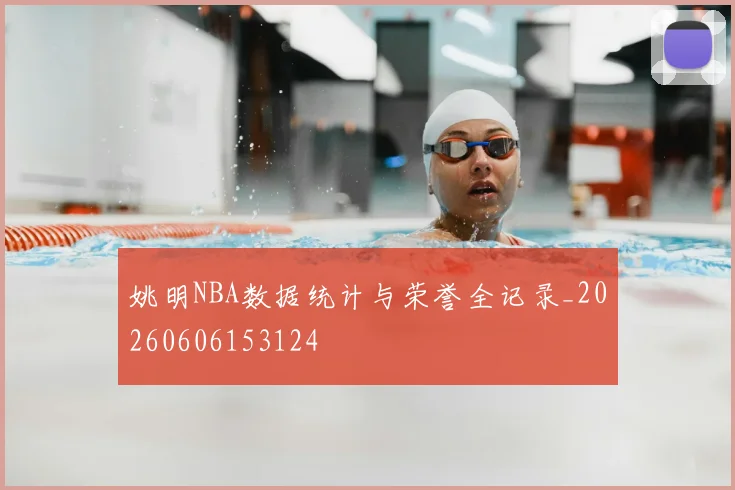 姚明NBA数据统计与荣誉全记录_20260606153124