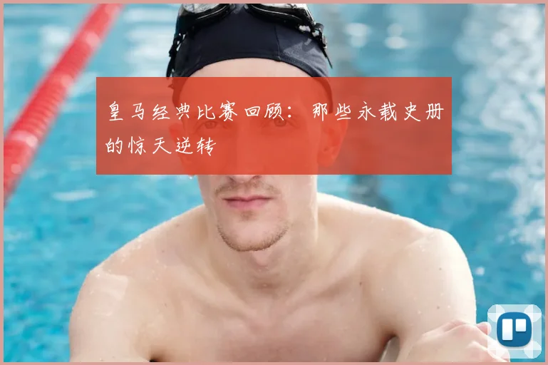 皇马经典比赛回顾:那些永载史册的惊天逆转