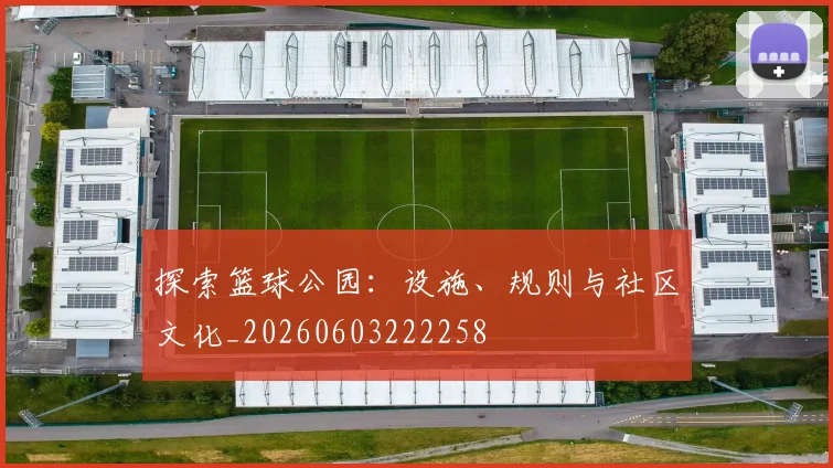 探索篮球公园：设施、规则与社区文化_20260603222258