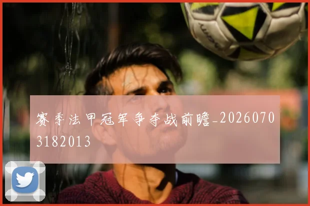 赛季法甲冠军争夺战前瞻_20260703182013