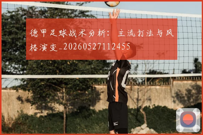 德甲足球战术分析:主流打法与风格演变_20260527112455