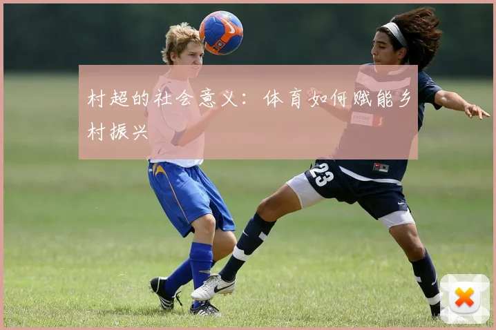 村超的社会意义:体育如何赋能乡村振兴
